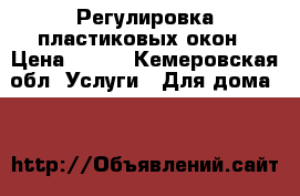 Регулировка пластиковых окон › Цена ­ 200 - Кемеровская обл. Услуги » Для дома   